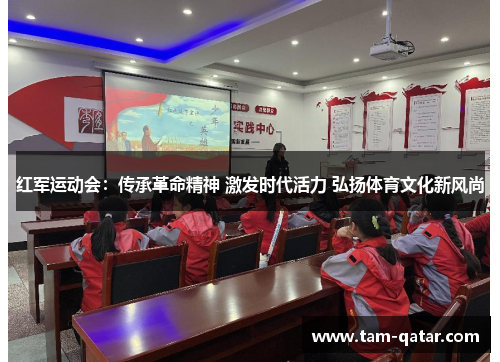 红军运动会：传承革命精神 激发时代活力 弘扬体育文化新风尚