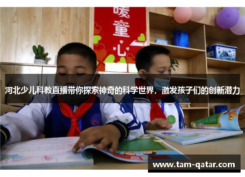 河北少儿科教直播带你探索神奇的科学世界，激发孩子们的创新潜力