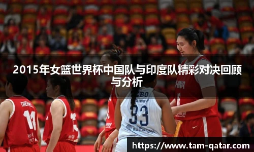 2015年女篮世界杯中国队与印度队精彩对决回顾与分析