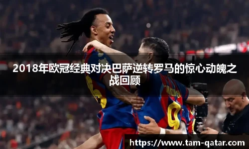 2018年欧冠经典对决巴萨逆转罗马的惊心动魄之战回顾