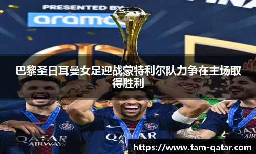 巴黎圣日耳曼女足迎战蒙特利尔队力争在主场取得胜利