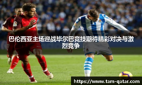 巴伦西亚主场迎战毕尔巴竞技期待精彩对决与激烈竞争